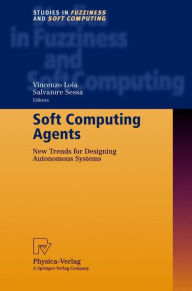 Title: Soft Computing Agents: New Trends for Designing Autonomous Systems / Edition 1, Author: Salvatore Sessa