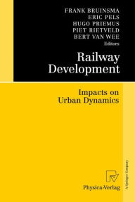 Title: Railway Development: Impacts on Urban Dynamics / Edition 1, Author: Frank Bruinsma