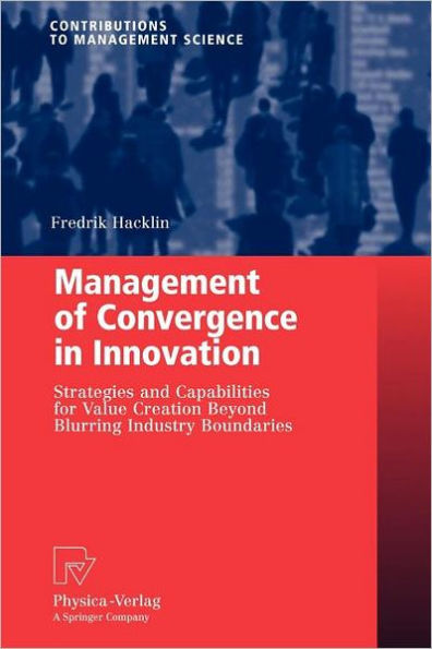 Management of Convergence in Innovation: Strategies and Capabilities for Value Creation Beyond Blurring Industry Boundaries