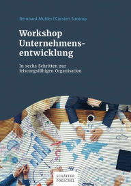 Title: Workshop Unternehmensentwicklung: In sechs Schritten zur leistungsfähigen Organisation, Author: Bernhard Muhler