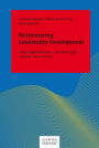 Reinventing Leadership Development: Führungstheorien - Leitkonzepte - radikal neue Praxis