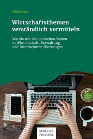 Title: Wirtschaftsthemen verständlich vermitteln: Wie Sie mit ökonomischen Texten in Wissenschaft, Verwaltung und Unternehmen überzeugen, Author: Nils Hesse