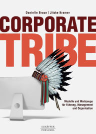 Title: Corporate Tribe: Modelle und Werkzeuge für Führung, Management und Organisation, Author: Danielle Braun