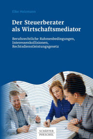 Title: Der Steuerberater als Wirtschaftsmediator: Berufsrechtliche Rahmenbedingungen, Interessenkollisionen, Rechtsdienstleistungsgesetz, Author: Elke Heizmann