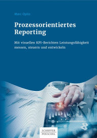 Title: Prozessorientiertes Reporting: Mit visuellen KPI-Berichten Leistungsfähigkeit messen, steuern und entwickeln, Author: Marc Opitz