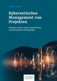 Title: Kybernetisches Management von Projekten: Projekte steuern unter dynamischen und komplexen Bedingungen, Author: Philipp Oleinek