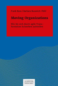 Title: Moving Organizations: Wie Sie sich durch agile Transformation krisenfest aufstellen, Author: Frank Boos