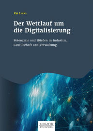 Title: Der Wettlauf um die Digitalisierung: Potenziale und Hürden in Industrie, Gesellschaft und Verwaltung, Author: Kai Lucks