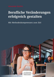 Title: Berufliche Veränderungen erfolgreich gestalten: Mit Methodenkompetenzen zum Ziel, Author: Alexander Bazhin