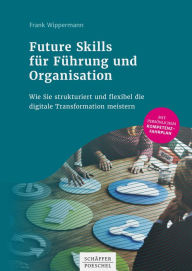 Title: Future Skills für Führung und Organisation: Wie Sie strukturiert und flexibel die digitale Transformation meistern, Author: Frank Wippermann