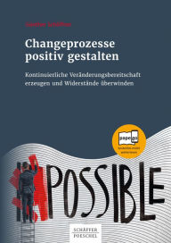 Title: Changeprozesse positiv gestalten: Kontinuierliche Veränderungsbereitschaft erzeugen und Widerstände überwinden, Author: Günther Schöffner