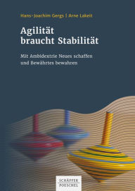 Title: Agilität braucht Stabilität: Mit Ambidextrie Neues schaffen und Bewährtes bewahren, Author: Hans-Joachim Gergs