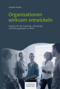 Title: Organisationen wirksam entwickeln: Impulse für die Coaching-, Beratungs- und Führungsarbeit in NPOs, Author: Claudio Harder