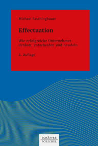 Title: Effectuation: Wie erfolgreiche Unternehmer denken, entscheiden und handeln, Author: Michael Faschingbauer