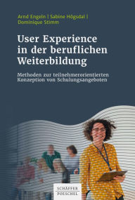Title: User Experience in der beruflichen Weiterbildung: Methoden zur teilnehmerorientierten Konzeption von Schulungsangeboten, Author: Arnd Engeln