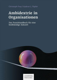 Title: Ambidextrie in Organisationen: Das Praxisbuch für eine beidhändige Zukunft, Author: Christoph Frey