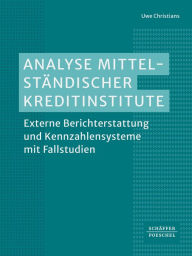 Title: Analyse mittelständischer Kreditinstitute: Externe Berichterstattung und Kennzahlensysteme mit Fallstudien, Author: Uwe Christians