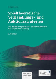 Title: Spieltheoretische Verhandlungs- und Auktionsstrategien: Mit Praxisbeispielen von Internetauktionen bis Investmentbanking, Author: Gregor Berz