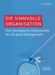 Title: Die sinnvolle Organisation: Fünf strategische Ankerpunkte für ein gutes Management ?, Author: Gerald Eggers