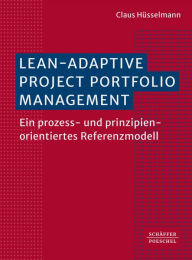 Title: Lean-Adaptive Project Portfolio Management: Ein prozess- und prinzipienorientiertes Referenzmodell, Author: Claus Hüsselmann
