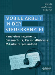 Title: Mobile Arbeit in der Steuerkanzlei: Kanzleimanagement, Datenschutz, Personalführung, Mitarbeitergesundheit?, Author: Elisa Lutz