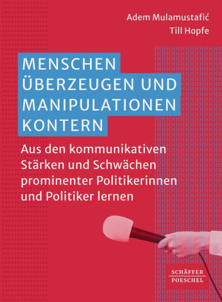 Menschen überzeugen und Manipulationen kontern: Aus den kommunikativen Stärken und Schwächen prominenter Politikerinnen und Politiker lernen