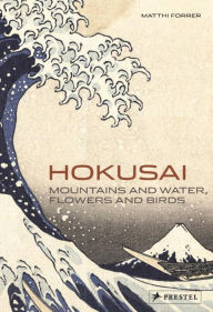 Title: Hokusai: Mountains and Water, Flowers and Birds, Author: Matthi Forrer