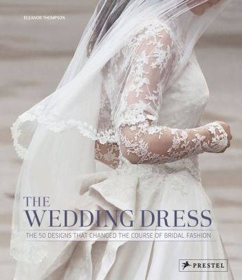 The Wedding Dress The 50 Designs That Changed The Course Of