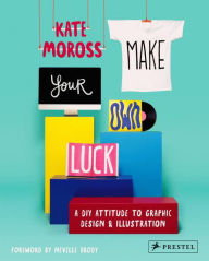 Title: Make Your Own Luck: A DIY Attitude to Graphic Design and Illustration, Author: Kate Moross