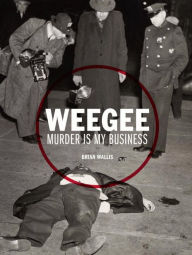 Title: Weegee: Murder is My Business, Author: Brian Wallis