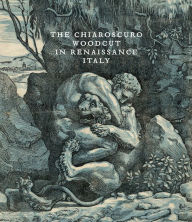 Title: The Chiaroscuro Woodcut in Renaissance Italy, Author: Naoko Takahatake