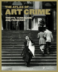 Title: The Atlas of Art Crime: Thefts, Vandalism, and Forgeries, Author: Laura Evans