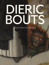 Title: Dieric Bouts: Creator of Images, Author: Peter Carpreau