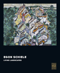 Title: Egon Schiele: Living Landscapes, Author: Christian Bauer