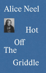 Title: Alice Neel: Hot Off the Griddle, Author: Eleanor Nairne