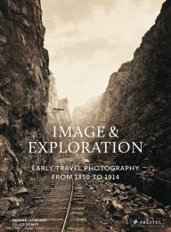 Title: Image and Exploration: Early Travel Photography from 1850 to 1914, Author: Olivier Loiseaux