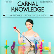 Title: Carnal Knowledge: Sex Education You Didn't Get in School, Author: Zoë Ligon
