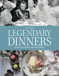 Title: Legendary Dinners: From Grace Kelly to Jackson Pollock, Author: Anne Petersen