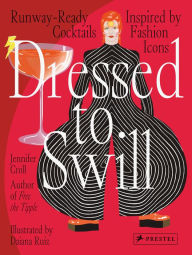 Title: Dressed to Swill: Runway-Ready Cocktails Inspired by Fashion Icons, Author: Jennifer Croll