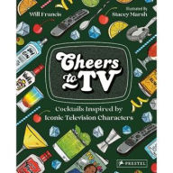 Title: Cheers to TV: Cocktails Inspired by Iconic Television Characters, Author: Will Francis