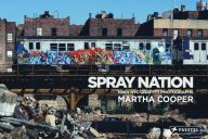 Title: Spray Nation: 1980s NYC Graffiti Photos, Author: Martha Cooper