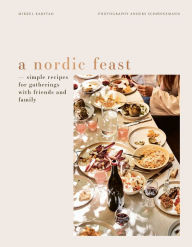Title: A Nordic Feast: Simple Recipes for Gatherings with Friends and Family, Author: Mikkel Karstad