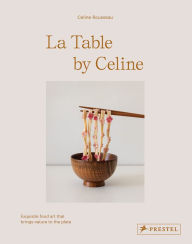 Google download book La Table by Celine: Exquisite Food Art that Brings Nature to the Plate by Celine Rousseau 9783791389677 (English Edition) CHM RTF