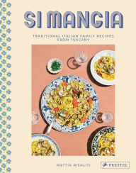 Title: Si Mangia: Traditional Italian Family Recipes from Tuscany, Author: Mattia Risaliti