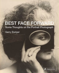 Title: Best Face Forward: Some Thoughts on the Portrait Photograph, Author: Gerry Badger