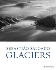 Title: Sebastião Salgado: Glaciers, Author: Léila Wanick Salgado