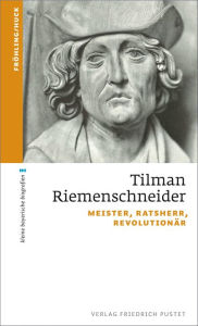Title: Tilman Riemenschneider: Meister, Ratsherr, Revolutionär, Author: Stefan Fröhling