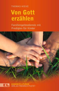 Title: Von Gott erzählen: Familiengottesdienste mit Predigten für Kinder, Author: Thomas Hieke