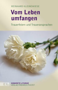 Title: Vom Leben umfangen: Trauerfeiern und Traueransprachen, Author: Reinhard Kleinewiese