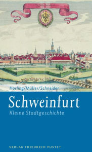 Title: Schweinfurt: Kleine Stadtgeschichte, Author: Thomas Horling